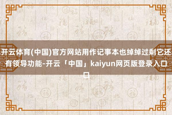开云体育(中国)官方网站用作记事本也绰绰过剩它还有领导功能-开云「中国」kaiyun网页版登录入口