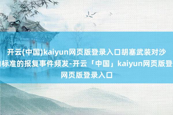 开云(中国)kaiyun网页版登录入口胡塞武装对沙特境内标准的报复事件频发-开云「中国」kaiyun网页版登录入口