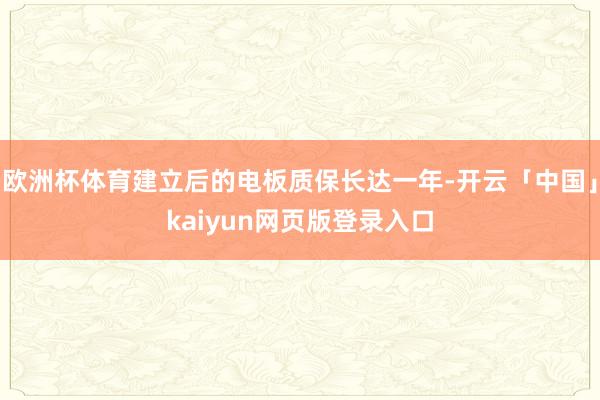 欧洲杯体育建立后的电板质保长达一年-开云「中国」kaiyun网页版登录入口