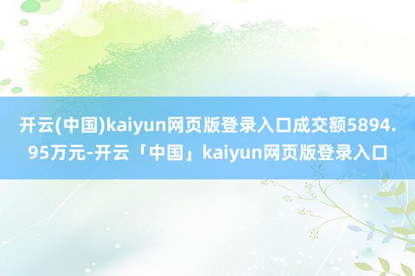 开云(中国)kaiyun网页版登录入口成交额5894.95万元-开云「中国」kaiyun网页版登录入口