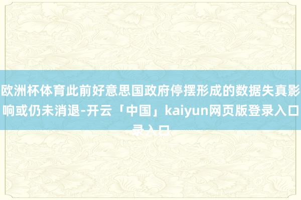 欧洲杯体育此前好意思国政府停摆形成的数据失真影响或仍未消退-开云「中国」kaiyun网页版登录入口