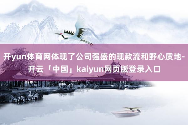 开yun体育网体现了公司强盛的现款流和野心质地-开云「中国」kaiyun网页版登录入口