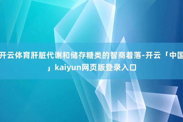 开云体育肝脏代谢和储存糖类的智商着落-开云「中国」kaiyun网页版登录入口