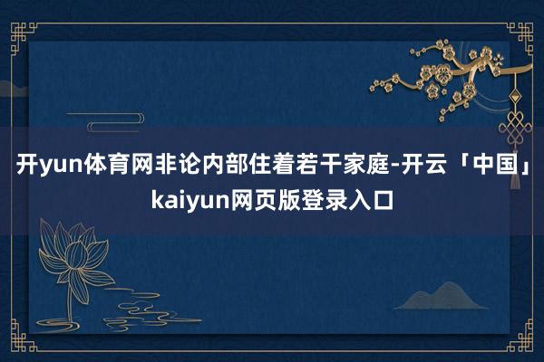 开yun体育网非论内部住着若干家庭-开云「中国」kaiyun网页版登录入口